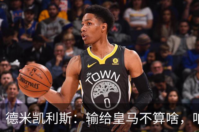 德米凯利斯：输给皇马不算啥，咱们上半场的小美丽值得点赞！