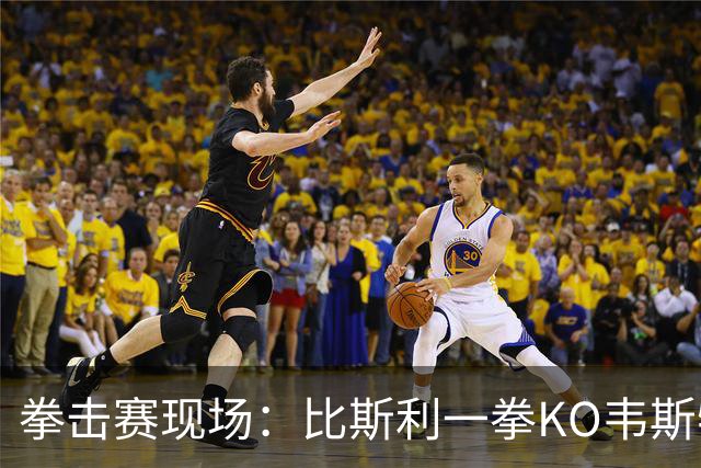 拳击赛现场：比斯利一拳KO韦斯特，真是不在一个“量级”上！