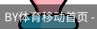 BY体育移动首页 - 足球训练网页版在线登录入口